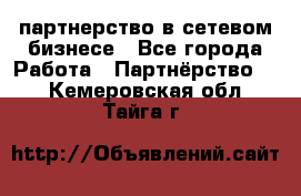 партнерство в сетевом бизнесе - Все города Работа » Партнёрство   . Кемеровская обл.,Тайга г.